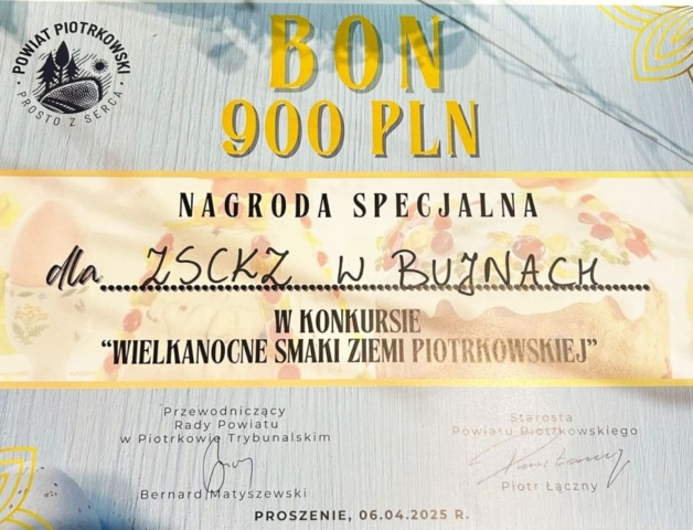 jarmark_wielkanocny09 Plakat w kolorach pastelowych, z logo powiatu piotrkowskiego w lewym górnym rogu i napisem Bon 900 pln Nagroda Specjalna dla ZS CKZ w Bujnach w konkursie 'Wielkanocne Smaki ziemi Piotrkowskiej". Na dole podpisy Przewodniczącego Rady Powiatu w Piotrkowie Trybunalskim i Starosty Powiatu Piotrkowskiego. Miejsce i data wydarzenia, Proszenie, 06.04.2025 R.